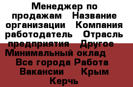 Менеджер по продажам › Название организации ­ Компания-работодатель › Отрасль предприятия ­ Другое › Минимальный оклад ­ 1 - Все города Работа » Вакансии   . Крым,Керчь